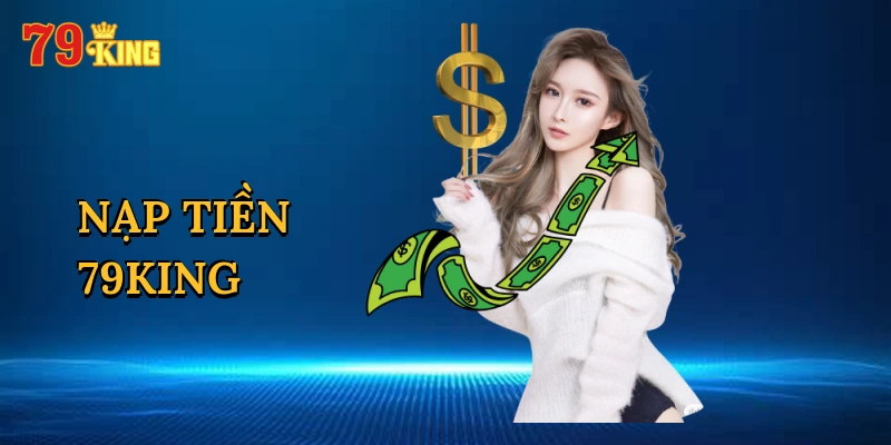 Tổng quan chi tiết về nạp tiền nhanh 79king